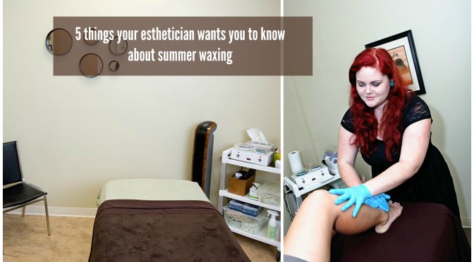 5 things your esthetician wants you to know about summer waxing